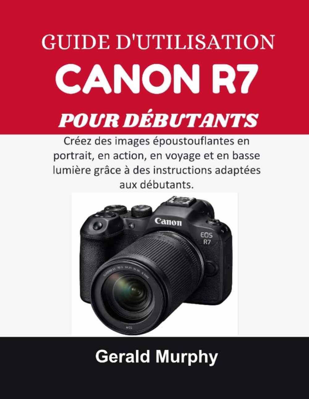 GUIDE D'UTILISATION CANON R7 POUR DÉBUTANTS: Créez des images époustouflantes en portrait, en action, en voyage et en basse lumière grâce à des instructions adaptées aux débutants.