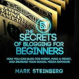 The Secrets of Blogging for Beginners: How You Can Blog for Money, Make a Profit, and Increase Social Media Exposure
