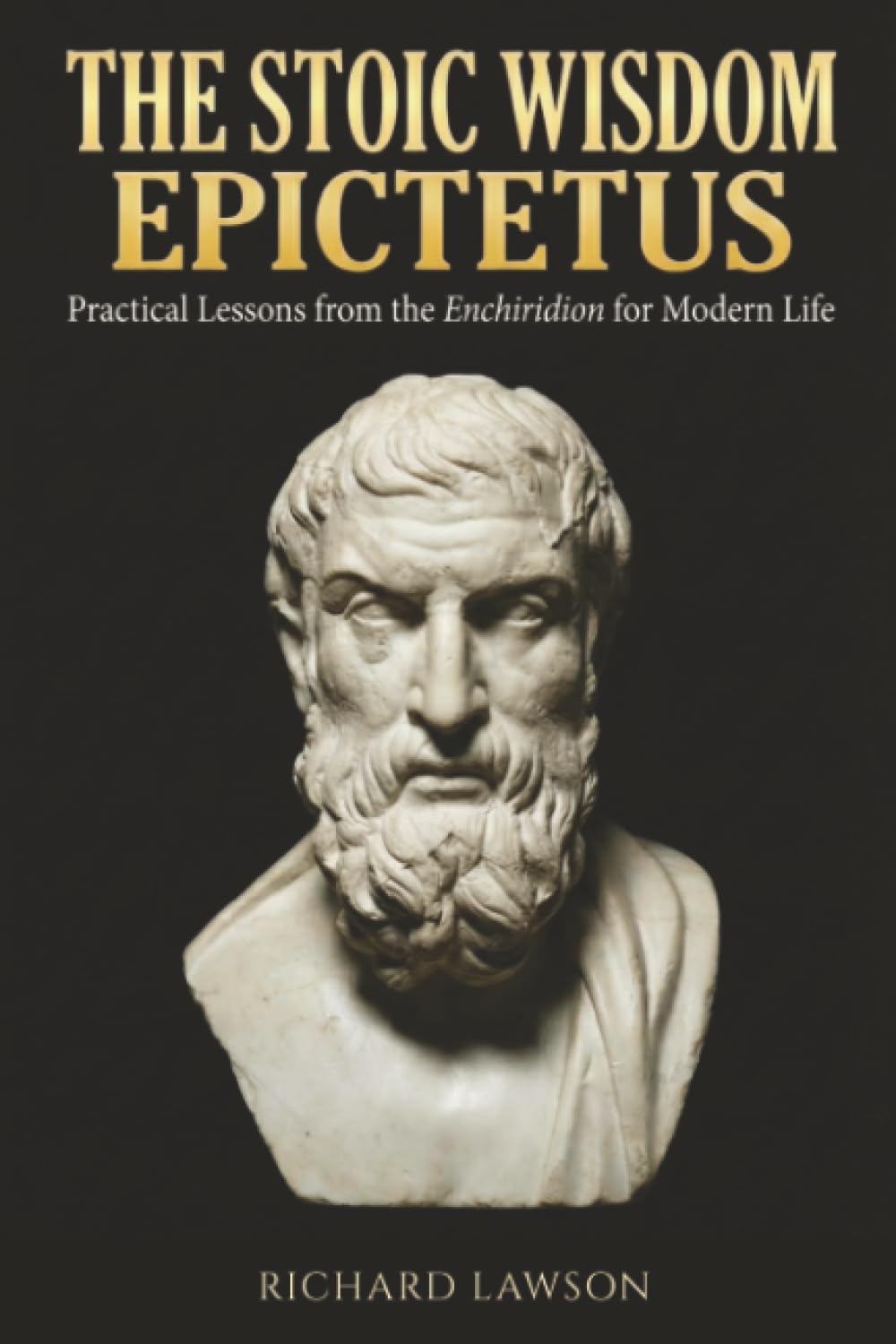 The Stoic Wisdom of Epictetus: Practical Lessons from the Enchiridion for Modern Life (Stoicism for Modern Living)