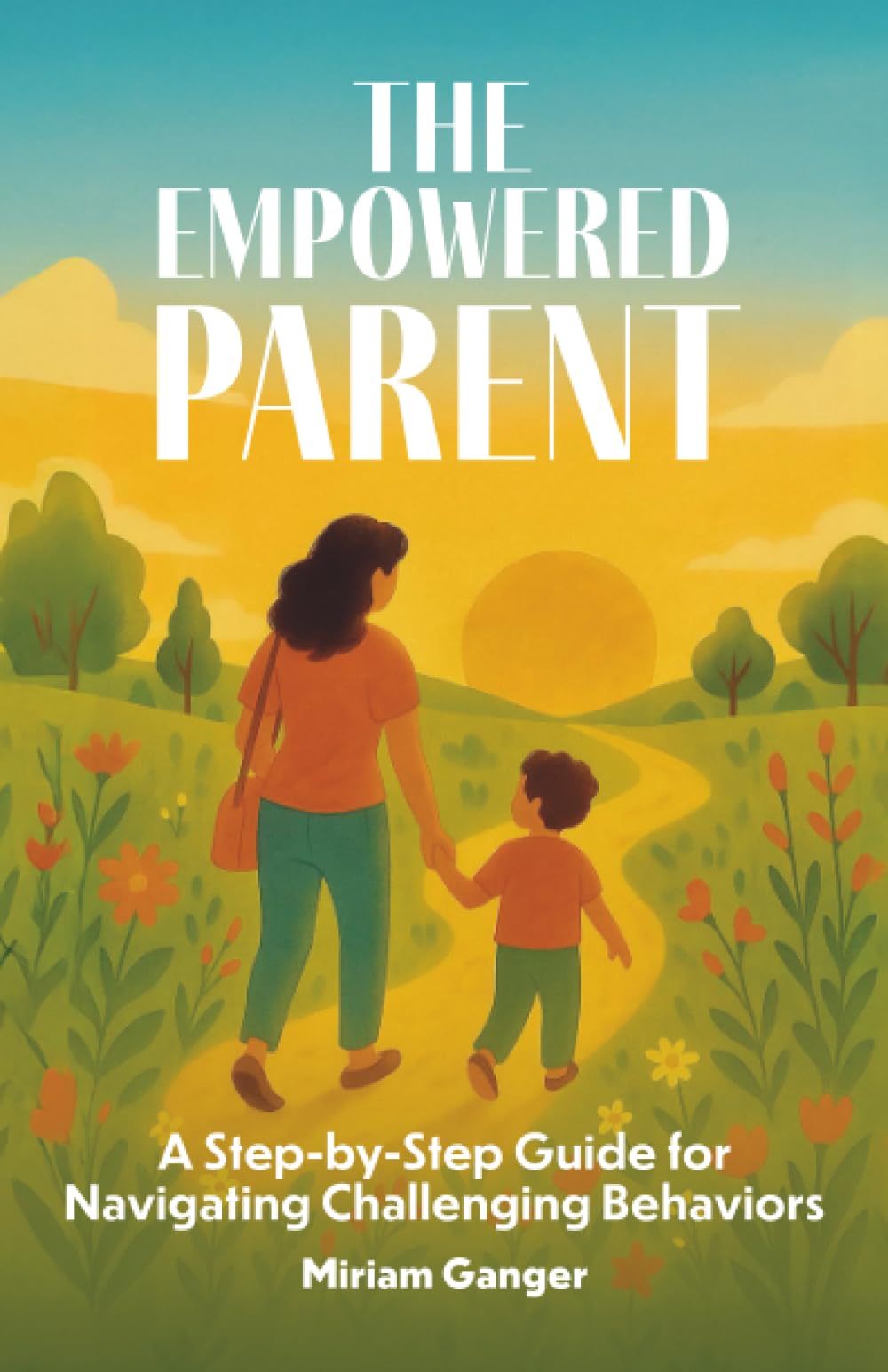 The Empowered Parent: A Step-by-Step Guide to Navigating Challenging Behaviors