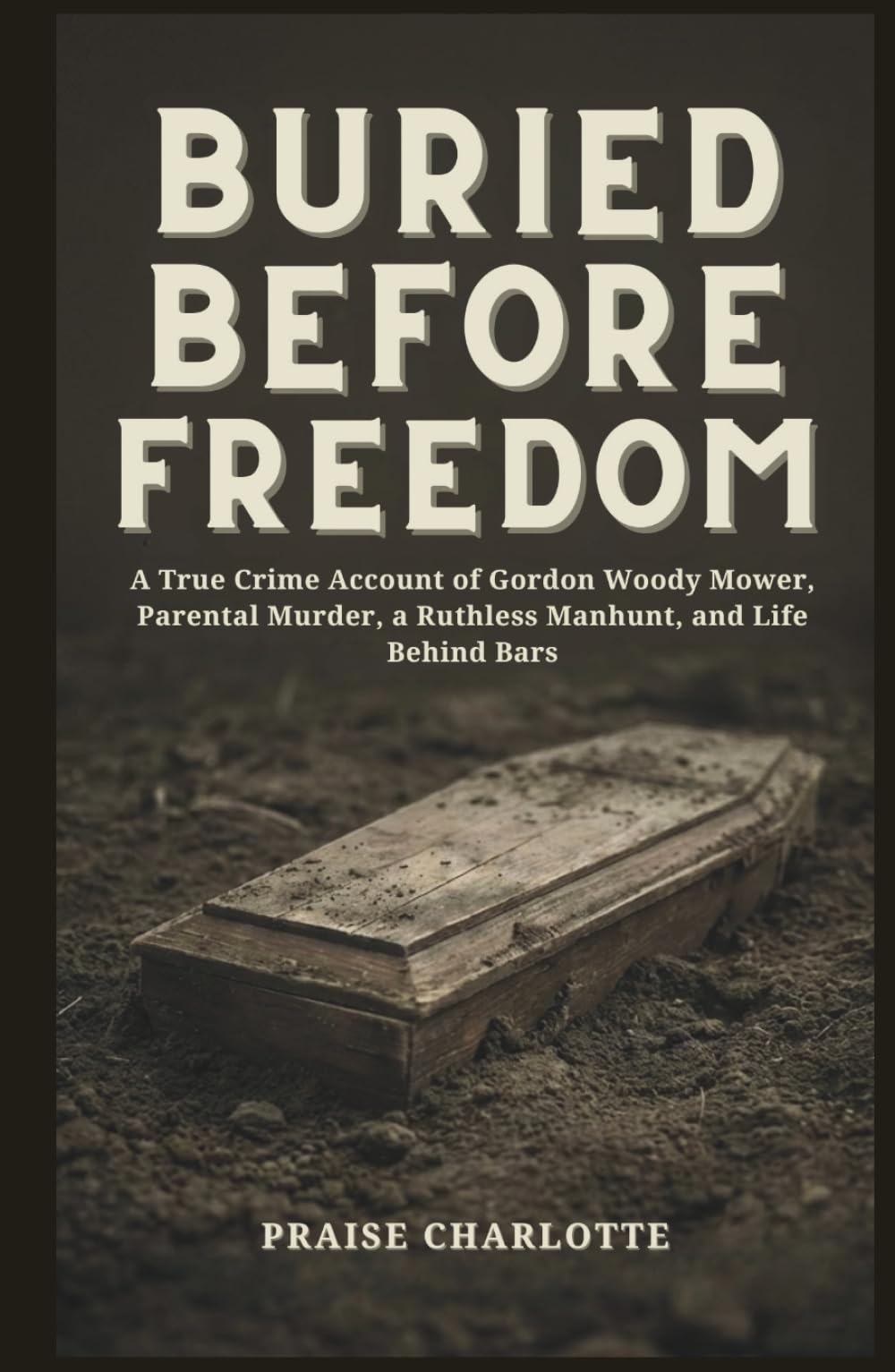 Buried Before Freedom: A True Crime Account of Gordon Woody Mower, Parental Murder, a Ruthless Manhunt, and Life Behind Bars