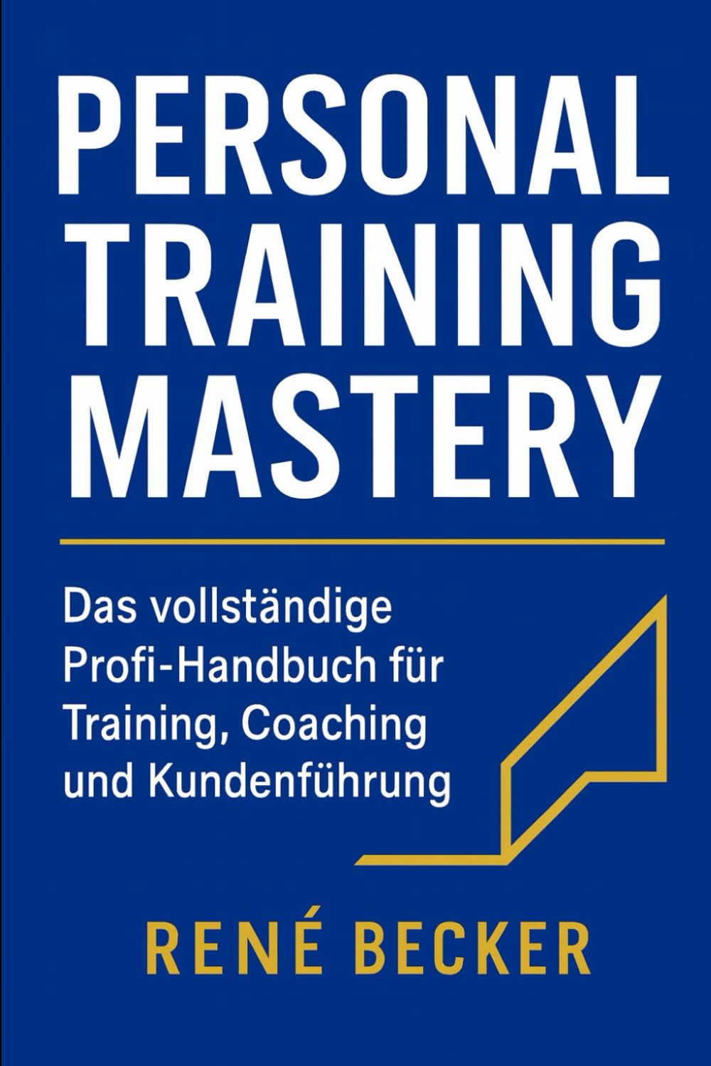 Personal Training mastery: Das vollständige Profi-Handbuch für Training, Coaching und Kundenführung