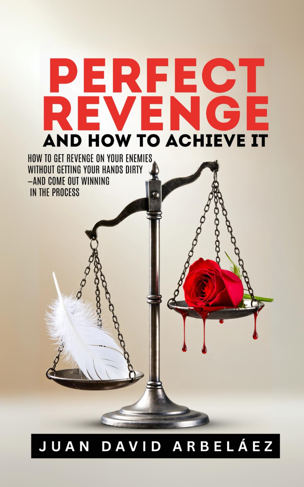Perfect Revenge And How To Achieve It: How To Get Revenge On Your Enemies Without Getting Your Hands Dirty—And Come Out Winning In The Process