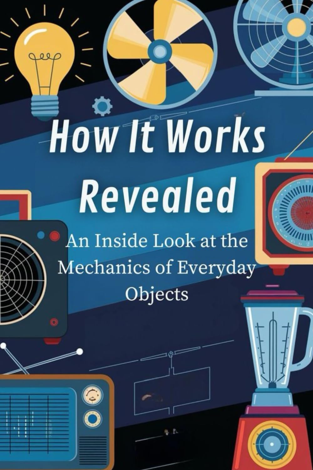 How It Works Revealed: An Inside Look at the Mechanics of Everyday Objects