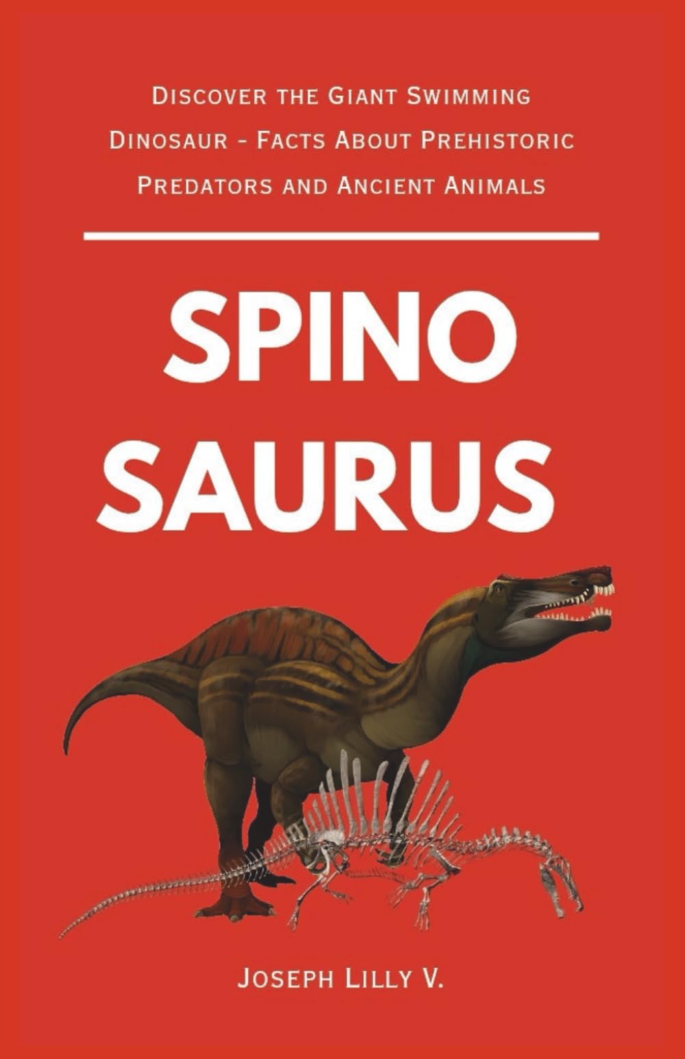 SPINOSAURUS: Discover the Giant Swimming Dinosaur - Facts About Prehistoric Predators and Ancient Animals (PREHISTORIC ANIMALS)