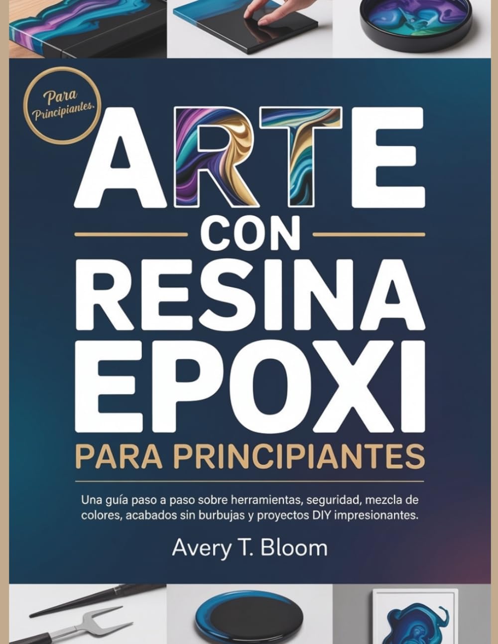 Arte con Resina Epoxi para Principiantes: Una guía paso a paso sobre herramientas, seguridad, mezcla de colores, acabados sin burbujas y proyectos DIY impresionantes