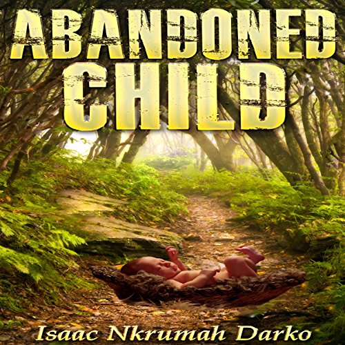 Abandoned Child Audiobook by Isaac Nkrumah Darko Abandoned Child Audiobook by Isaac Nkrumah Darko