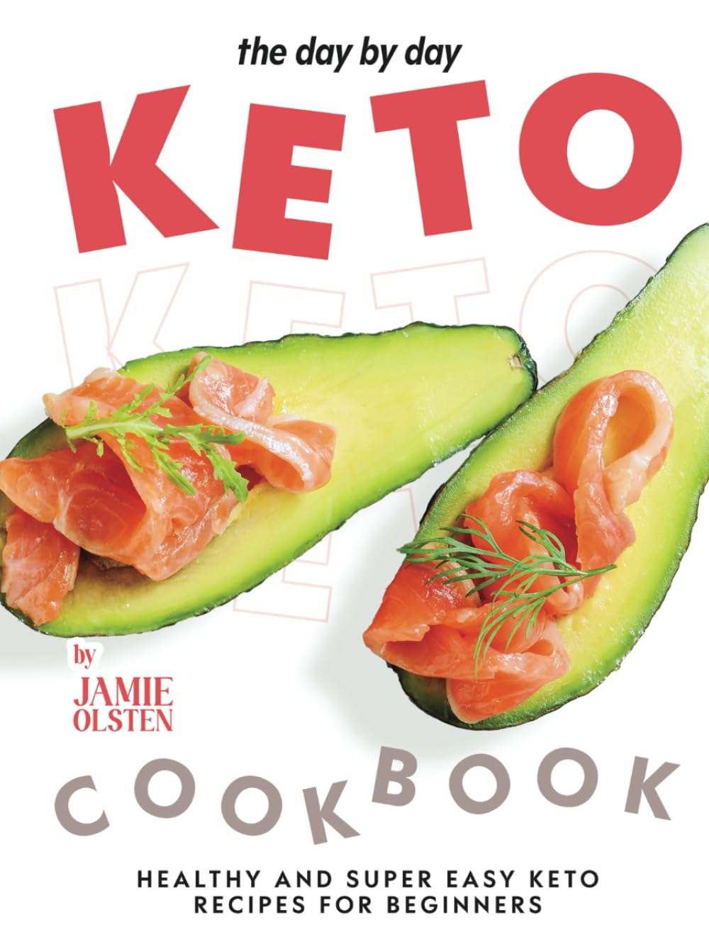 The Day By Day Keto Cookbook: Healthy and Super Easy Keto Recipes for Beginners