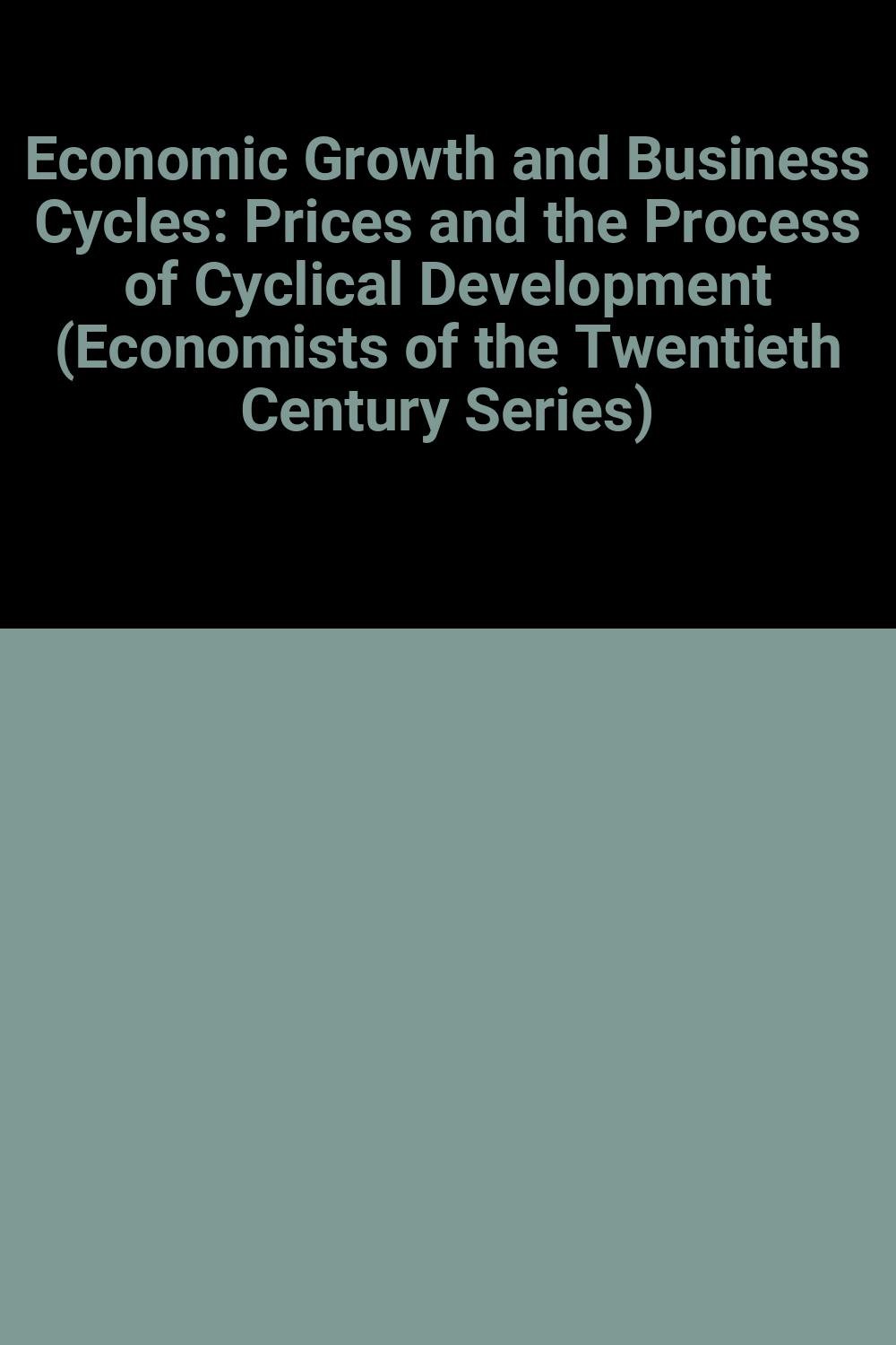 Economic Growth and Business Cycles: Prices and the Process of Cyclical Development (Economists of the Twentieth Century series)