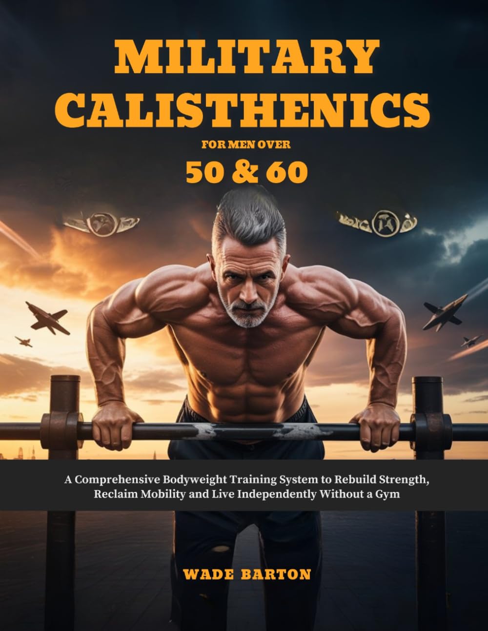 MILITARY CALISTHENICS FOR MEN OVER 50 & 60: A Comprehensive Bodyweight Training System to Rebuild Strength, Reclaim Mobility and Live Independently Without a Gym