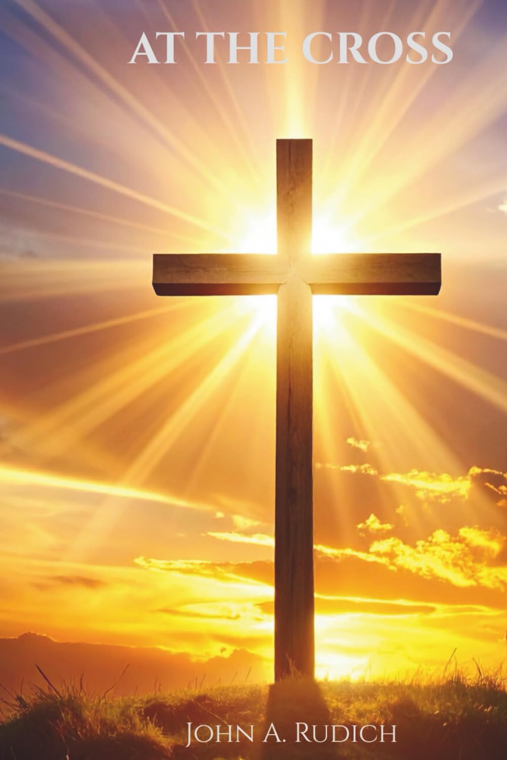 At the Cross: Discovering Grace, Purpose, and the Life-Changing Love of Jesus
