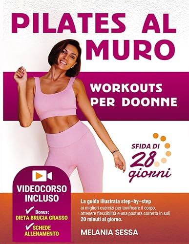 PILATES AL MURO, Workouts per donne: La guida illustrata step – by – step ai migliori esercizi per tonificare il corpo, ottenere flessibilità e una postura corretta con soli 20 minuti al giorno.