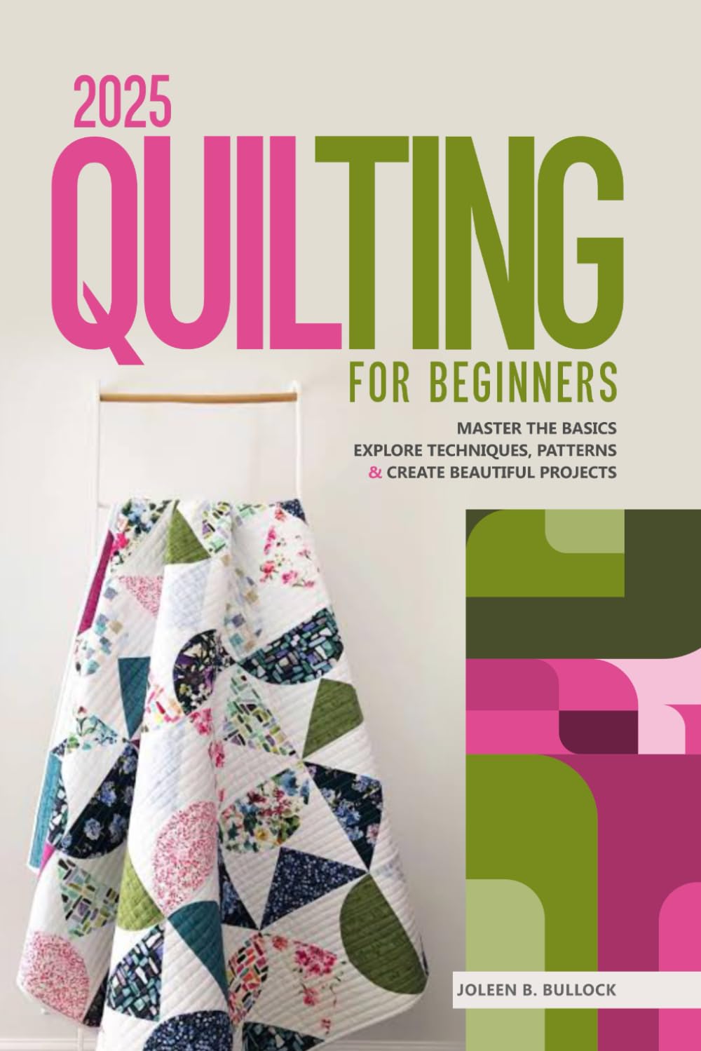 2025 Quilting for Beginners: Master the Basics Explore Techniques, Patterns & Create Beautiful Projects