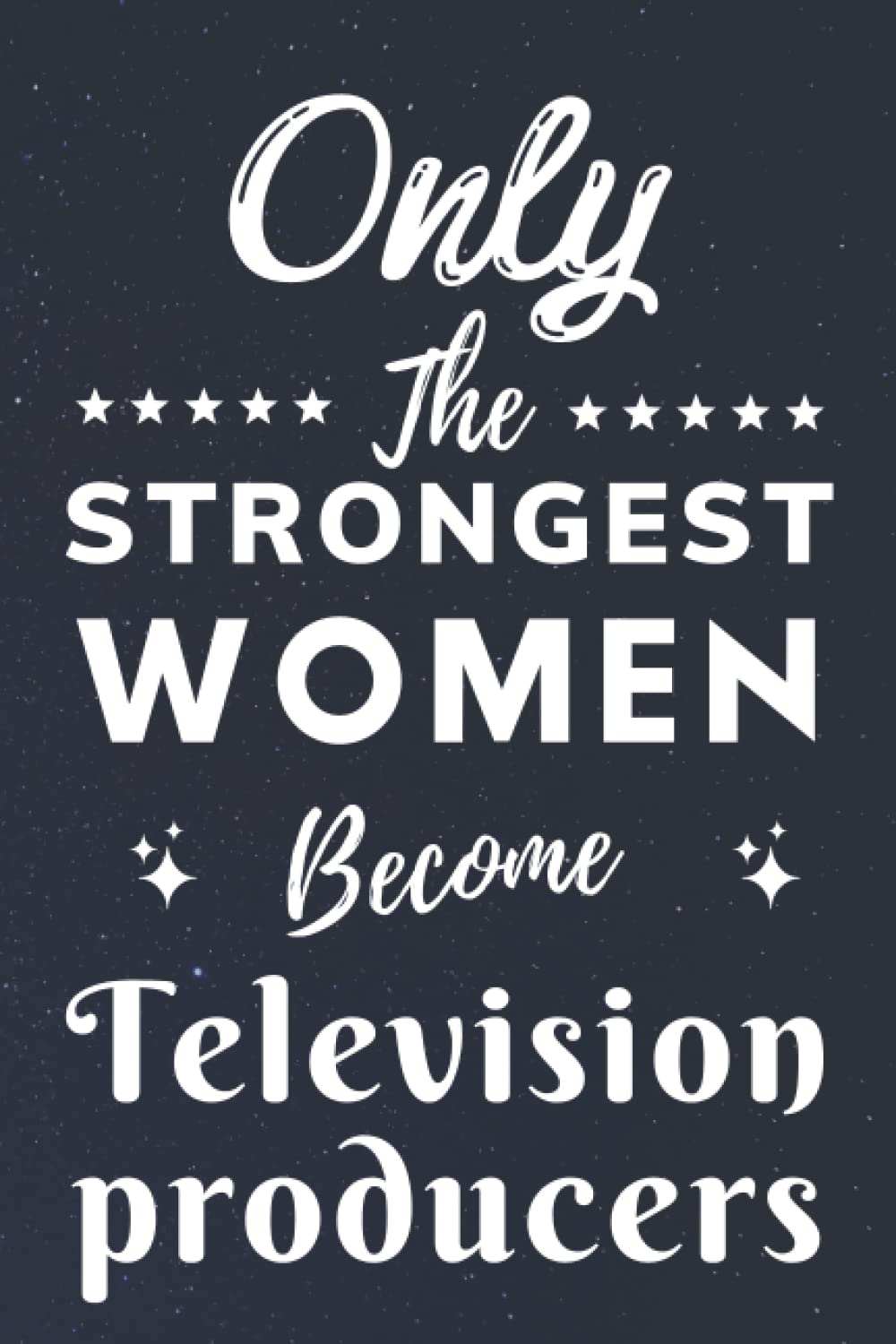 Only The Strongest Women Become Television producers: Lined Notebook Journal Birthday Present for Women Television producers - Mothers Day gift for