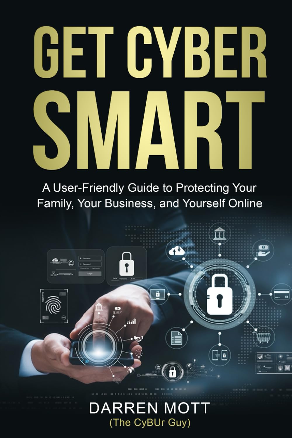 Get Cyber Smart: A user-friendly Guide to protecting your family, your business, and yourself online