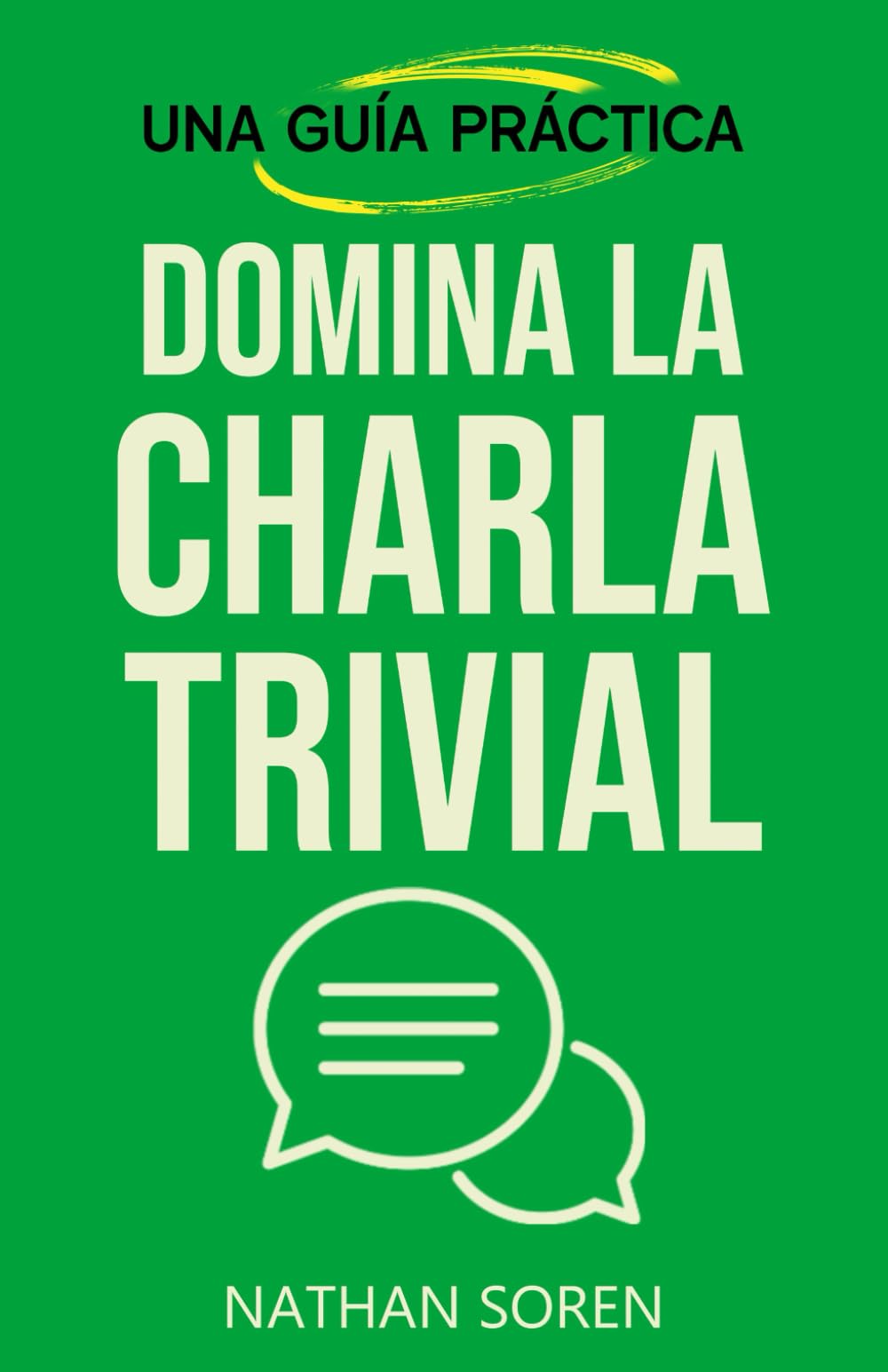Domina la charla trivial: Inicia conversaciones, evita silencios incómodos, gana confianza y conecta con cualquiera mediante esta guía práctica de habilidades sociales