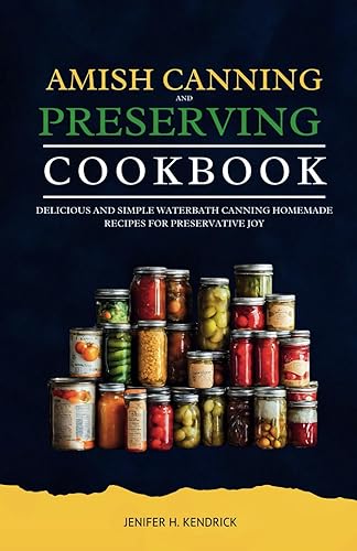 AMISH CANNING AND PRESERVING COOKBOOK: DELICIOUS AND SIMPLE WATERBATH CANNING HOMEMADE RECIPES FOR PRESERVATIVE JOY