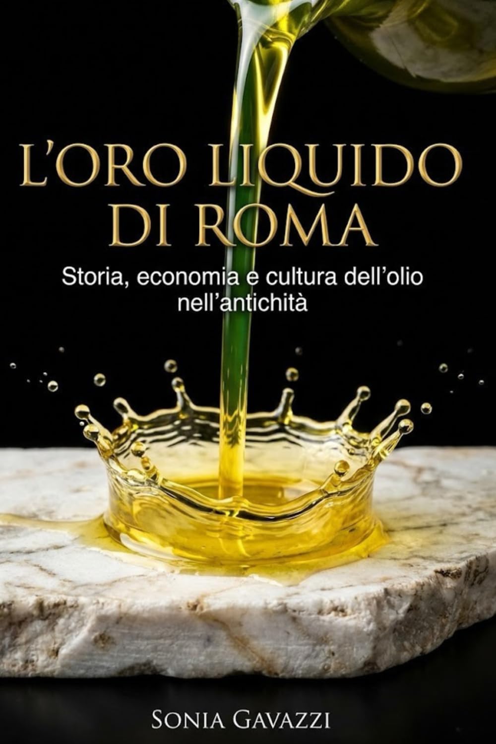 L’ORO LIQUIDO DI ROMA: Come l’olio ha mosso l’economia e la storia dell’Impero: dalle anfore alla tavola, viaggio nella vita quotidiana antica per ... cultura (Origini della Cucina Italiana)