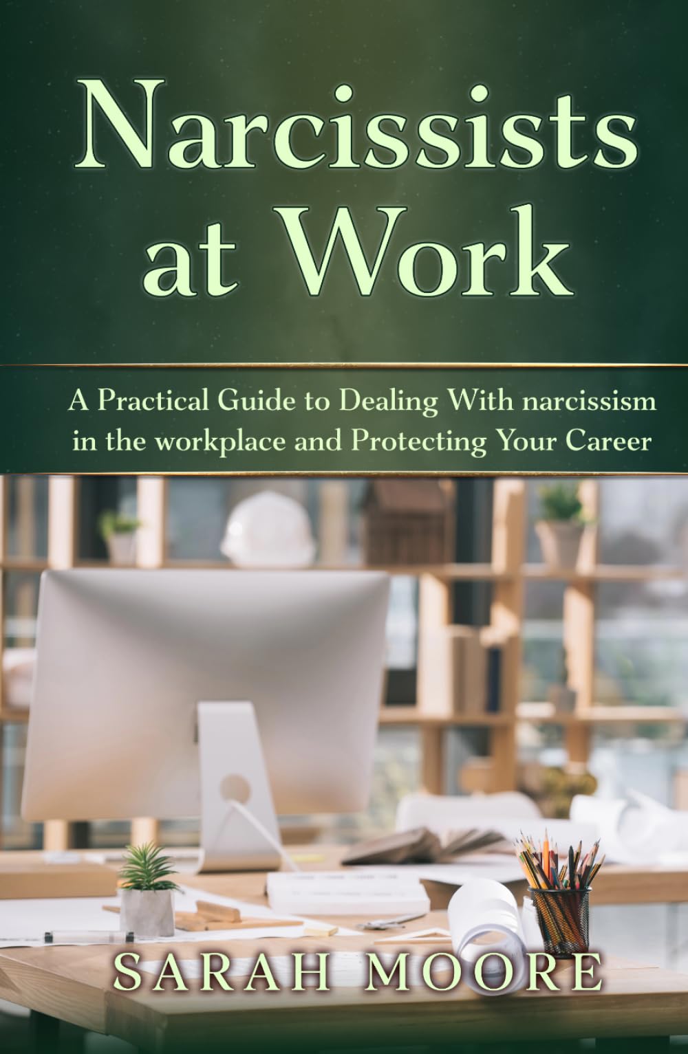 Narcissists at Work: A Practical Guide to Dealing With narcissism in the workplace and Protecting Your Career (The Narcissistic Abuse Recovery Series)