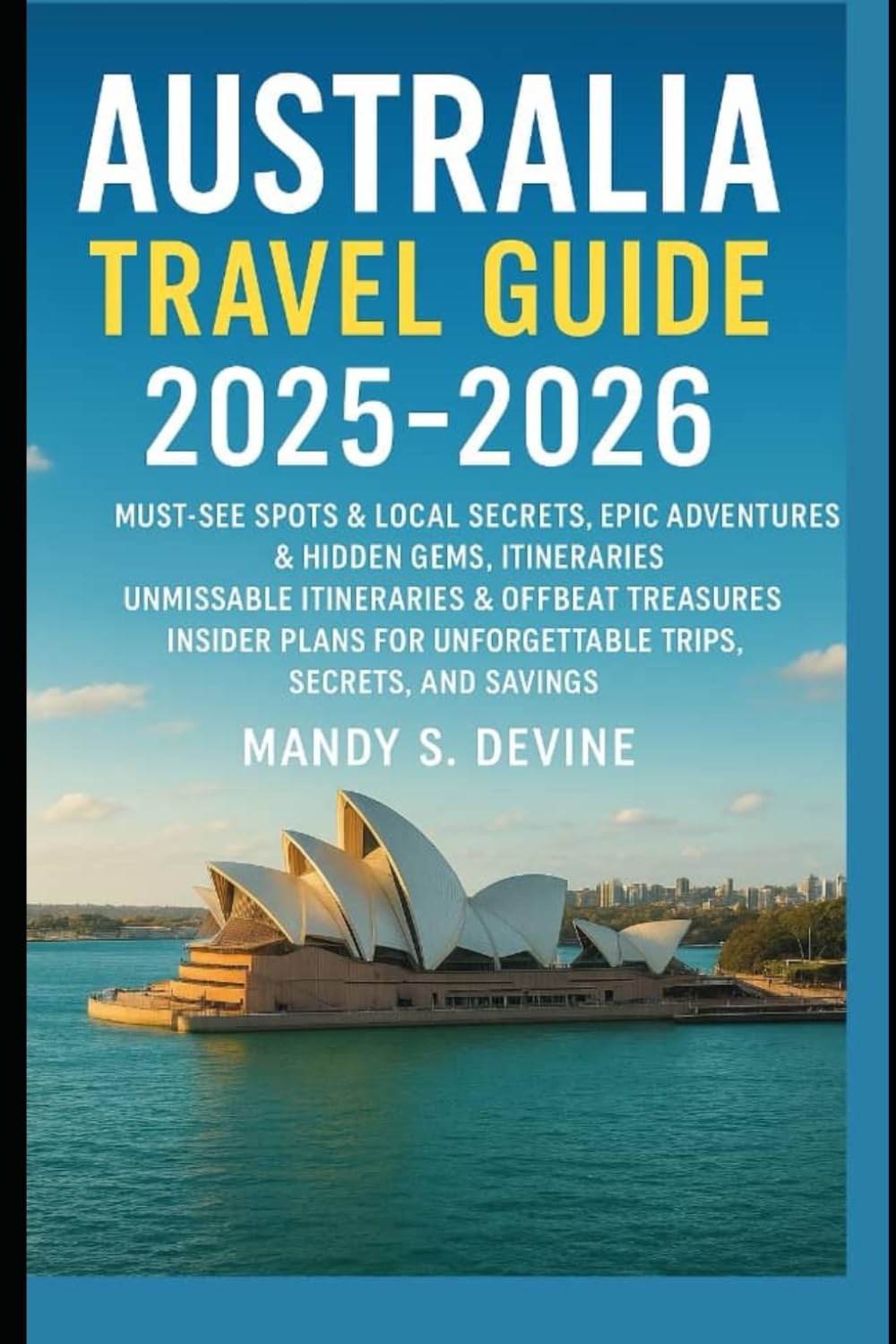 Australia Travel Guide 2025-2026: Must-See Spots & Local Secrets, Epic Adventures & Hidden Gems, Itineraries, Unmissable Itineraries & Offbeat ... for Unforgettable Trips,Secrets, and Savings