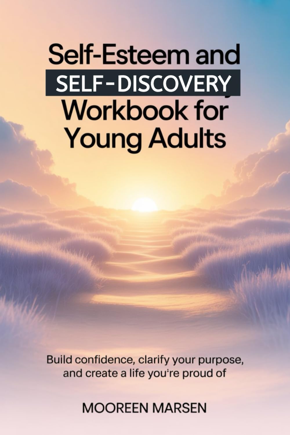 Self-Esteem and Self-Discovery Workbook For Young Adults: Build Confidence, Clarify Your Purpose, and Create a Life You’re Proud Of