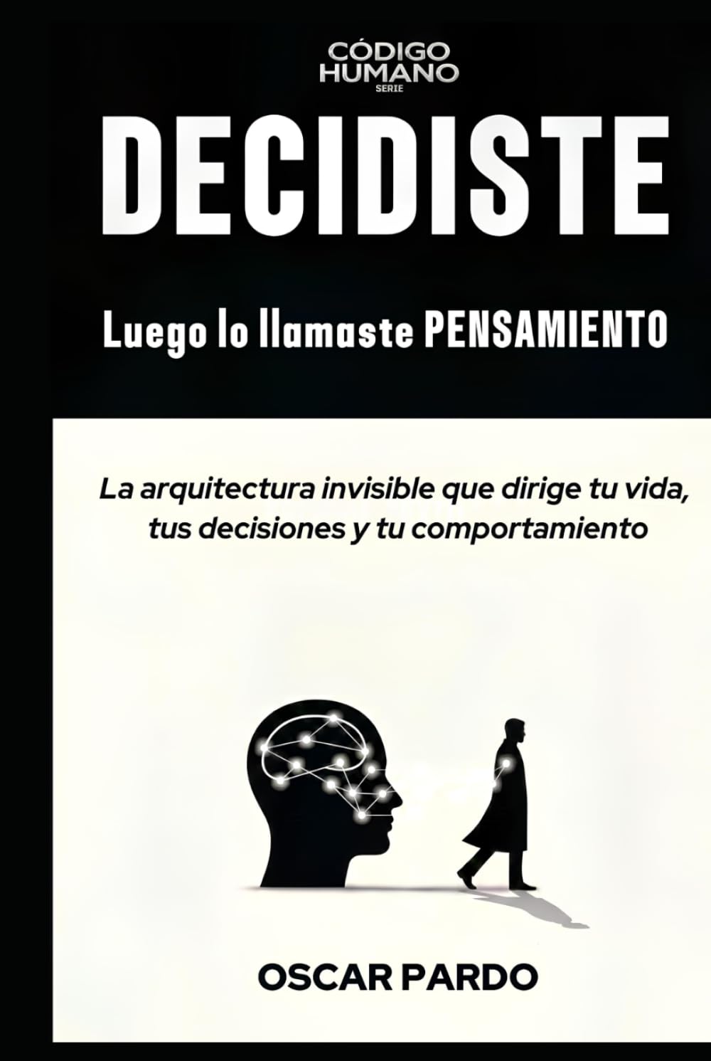 DECIDISTE, LUEGO LO LLAMASTE PENSAMIENTO: La arquitectura invisible que dirige tu vida, tus decisiones y tu comportamiento (Código HUMANO)