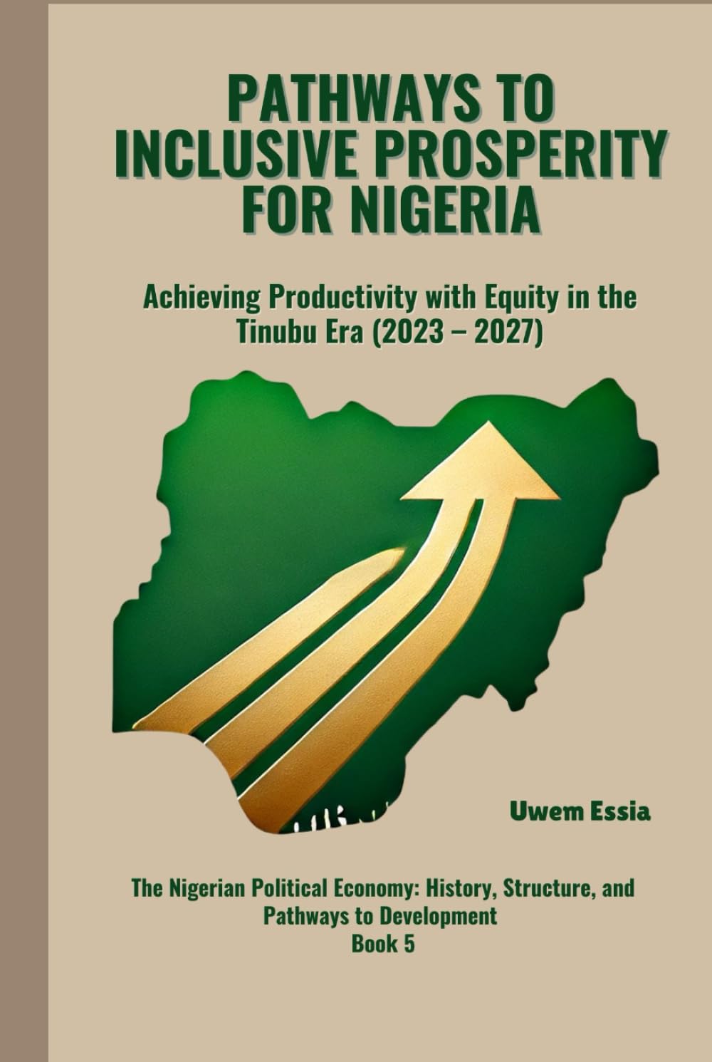 PATHWAYS TO INCLUSIVE PROSPERITY FOR NIGERIA: Achieving Productivity with Equity in the Tinubu Era (2023 -2027) (The Nigerian Political Economy: History, Structure, and Pathways to Development)