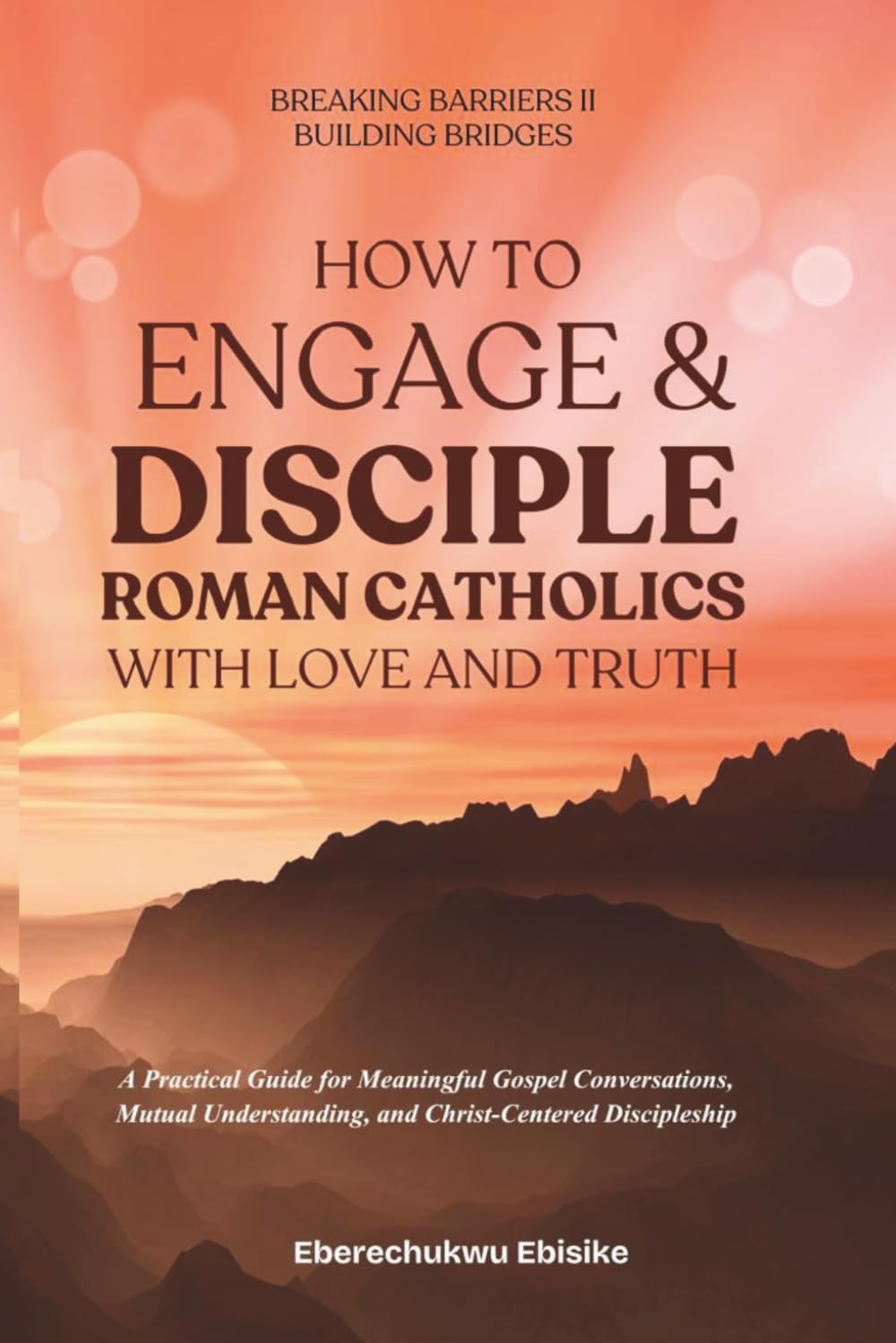 How to Engage and Disciple Roman Catholics with Love and Truth: A practical Guide for meaningful gospel conversations, Mutual Understanding and Christ-Centered Discipleship.