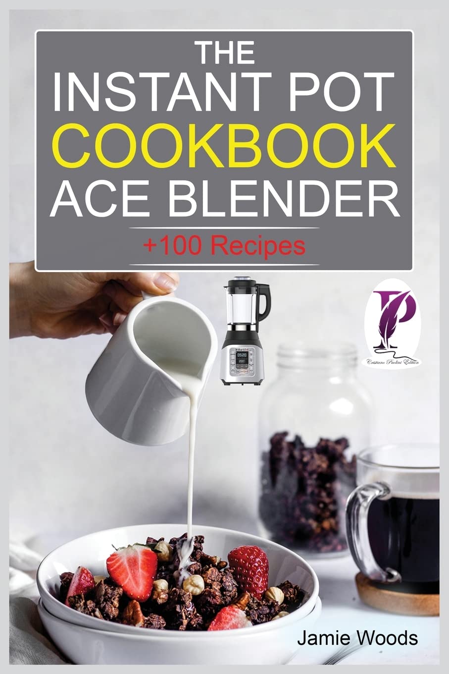 The Instant Pot Ace Blender Cookbook + 100 Recipes for Smoothies