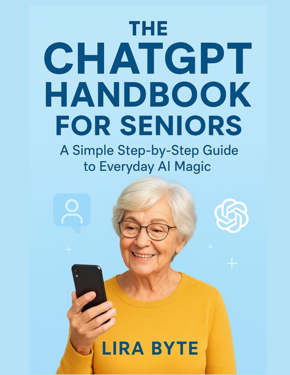 THE CHATGPT HANDBOOK FOR SENIORS: A Simple Step-by-Step Guide to Everyday AI Magic (Tech Mastery Bible Series)