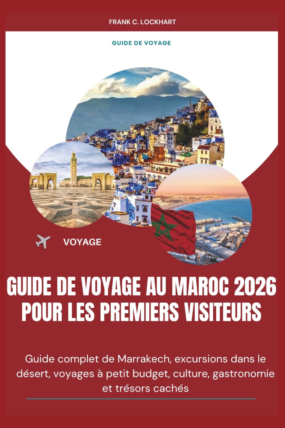 GUIDE DE VOYAGE AU MAROC 2026 POUR LES PREMIERS VISITEURS: Guide complet de Marrakech, excursions dans le désert, voyages à petit budget, culture, gastronomie et trésors cachés