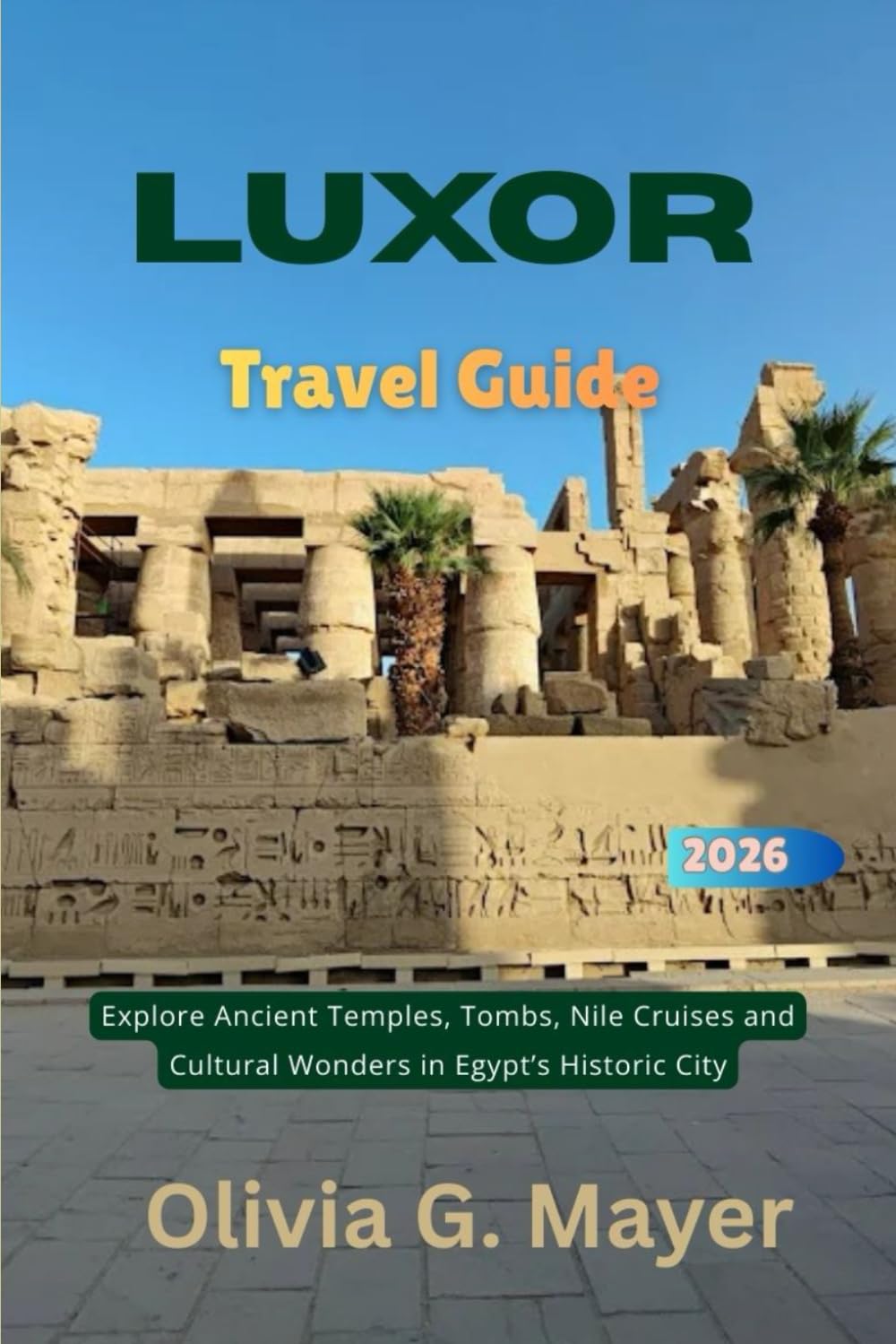 LUXOR Travel Guide 2026: Explore Ancient Temples, Tombs, Nile Cruises and Cultural Wonders in Egypt’s Historic City (Journeys Across Global Horizons: ... culture, & adventure in each destination)
