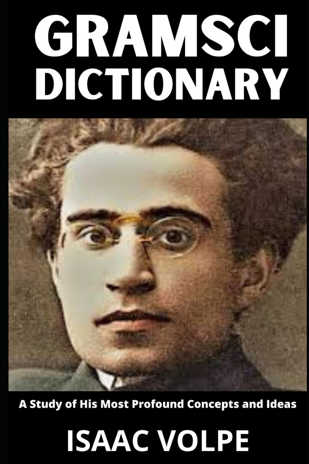 GRAMSCI DICTIONARY. A Study of His Most Profound Concepts and Ideas: Antonio Gramsci is everywhere today and yet rarely understood. (DICTIONARIES OF PHILOSOPHY AND GREAT THINKERS)