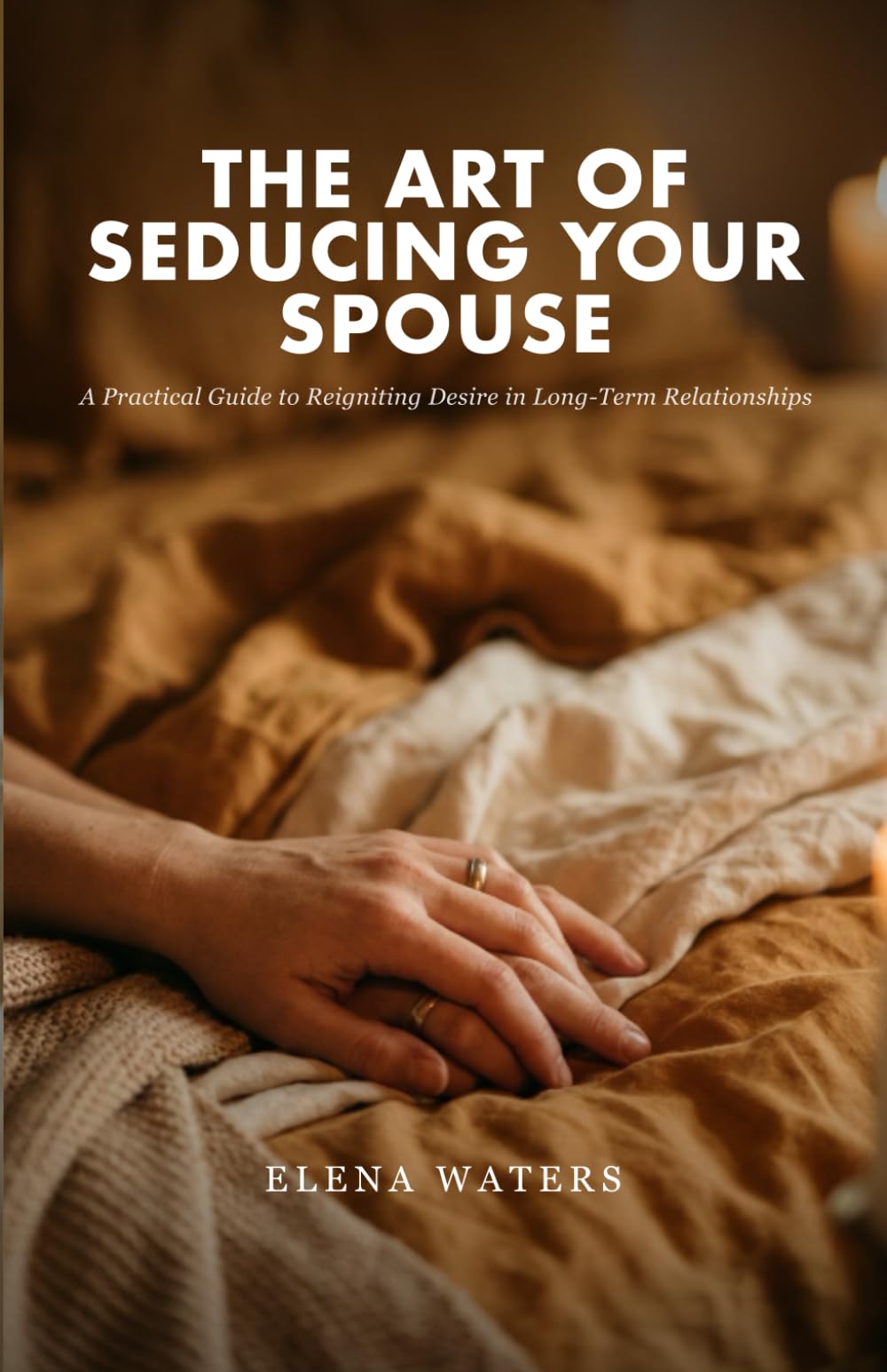 The Art of Seducing Your Spouse: A Practical Guide to Reigniting Desire in Long-Term Relationships