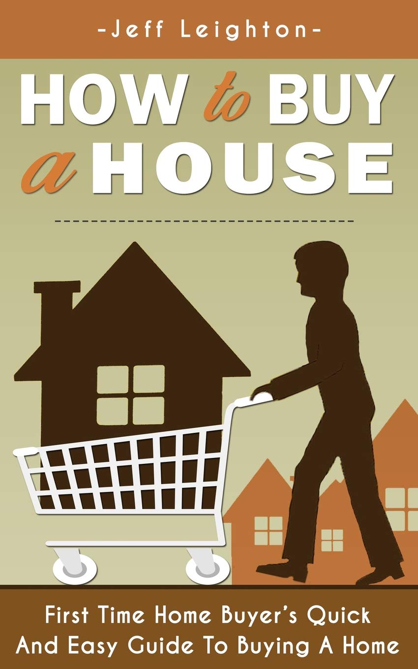 How To Buy A House: First Time Home Buyer's Quick And Easy Guide To Buying A Home
