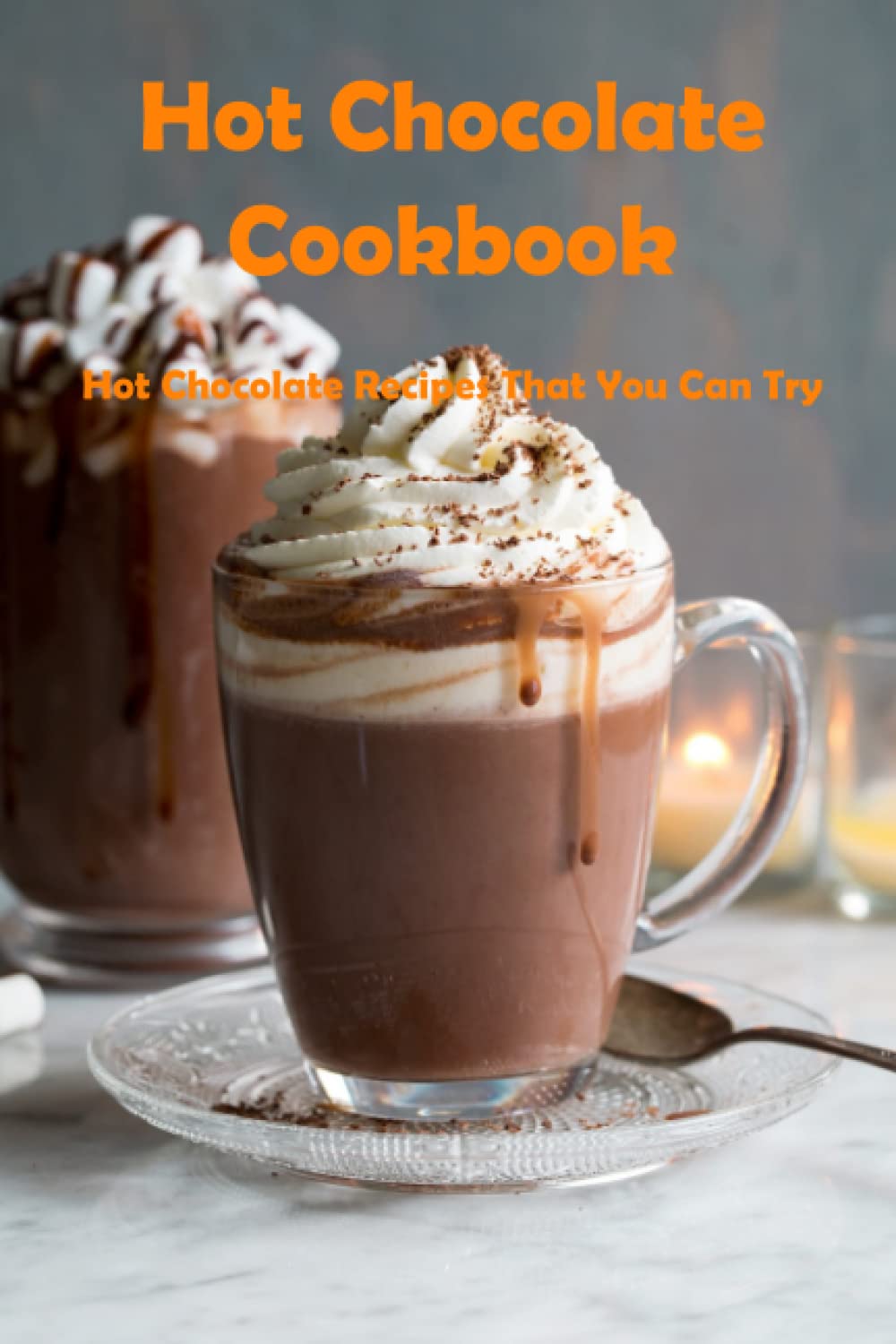Hot Chocolate Cookbook: Hot Chocolate Recipes That You Can Try: Hot Chocolate Cookbook For You