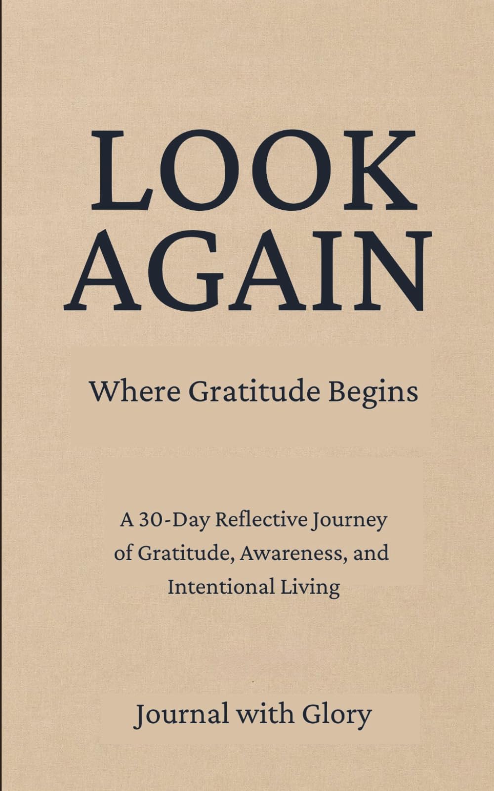 LOOK AGAIN: Where Gratitude Begins. A 30-Day Reflective Journey of Gratitude, Awareness, and Intentional Living