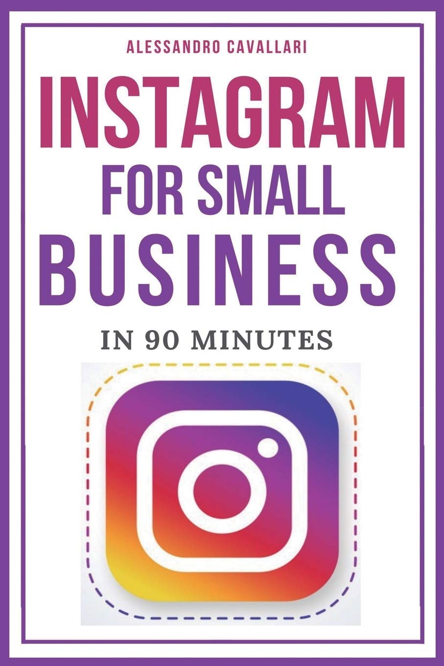Instagram for Small Business in 90 Minutes: Leverage your business using strategies to create successful profiles and gain thousands of followers. Quick and easy guide.