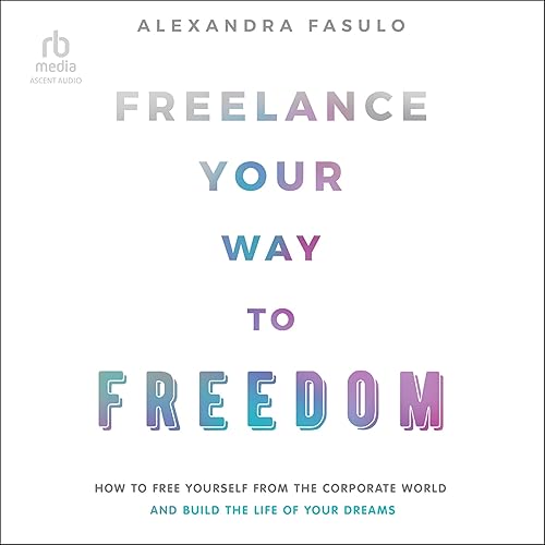 Freelance Your Way to Freedom: How to Free Yourself from