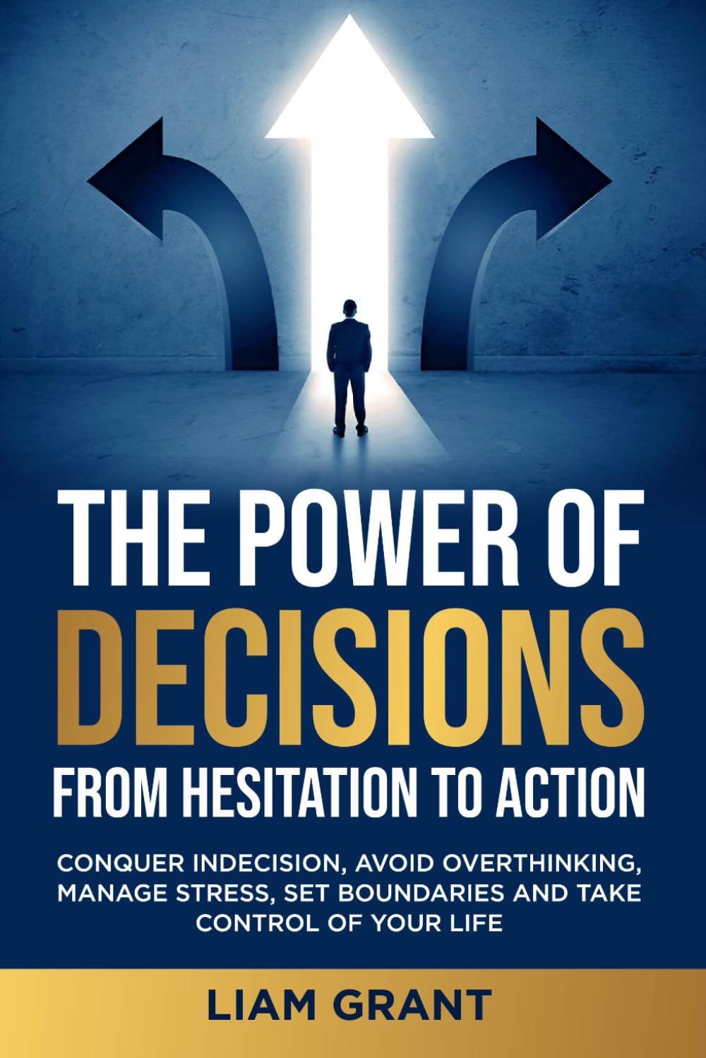 The Power of Decisions: From Hesitation to Action: Conquer Indecision, Avoid Overthinking, Manage Stress, Set Boundaries and Take Control of Your Life (The Power Series)