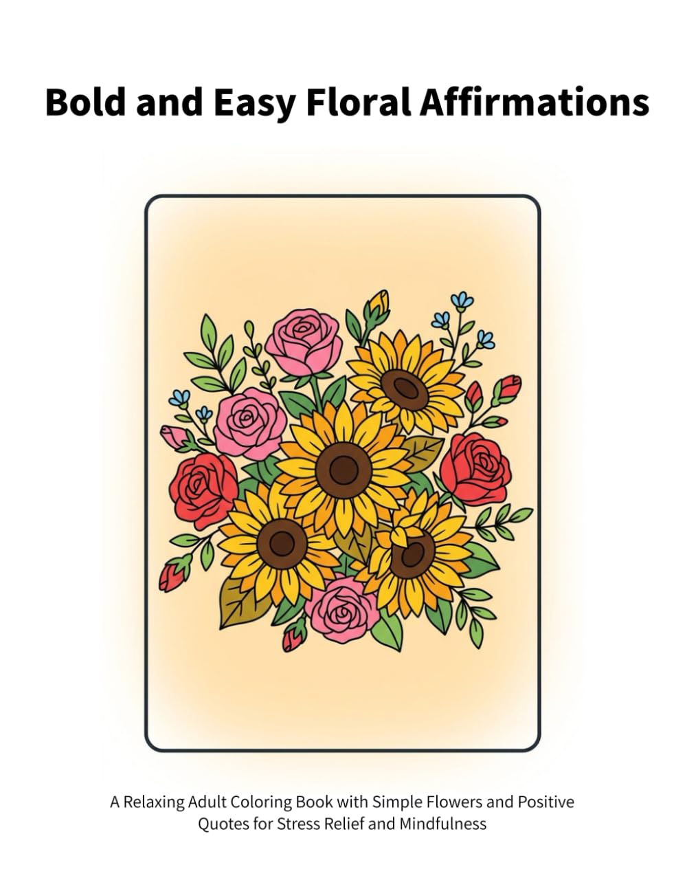 Bold and Easy Floral Affirmations: A Relaxing Adult Coloring Book with Simple Flowers and Positive Quotes for Stress Relief and Mindfulness
