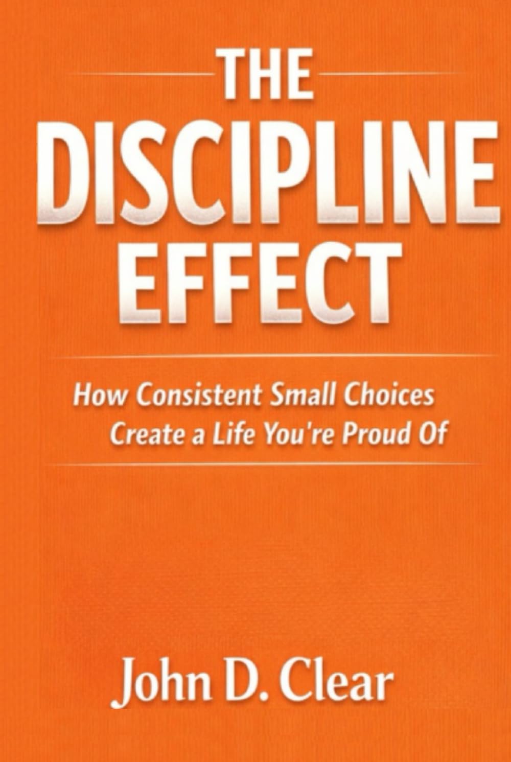The Discipline Effect: How Consistent Small Choices Create a Life You’re Proud Of