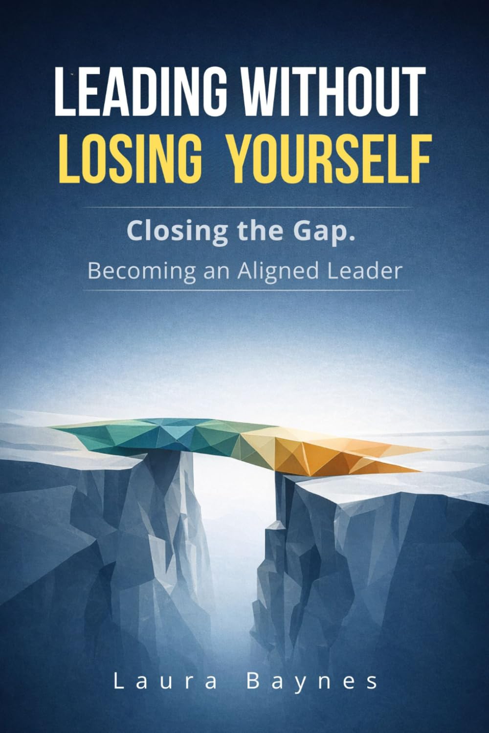 Leading Without Losing Yourself: Closing the Gap. Becoming an Aligned Leader