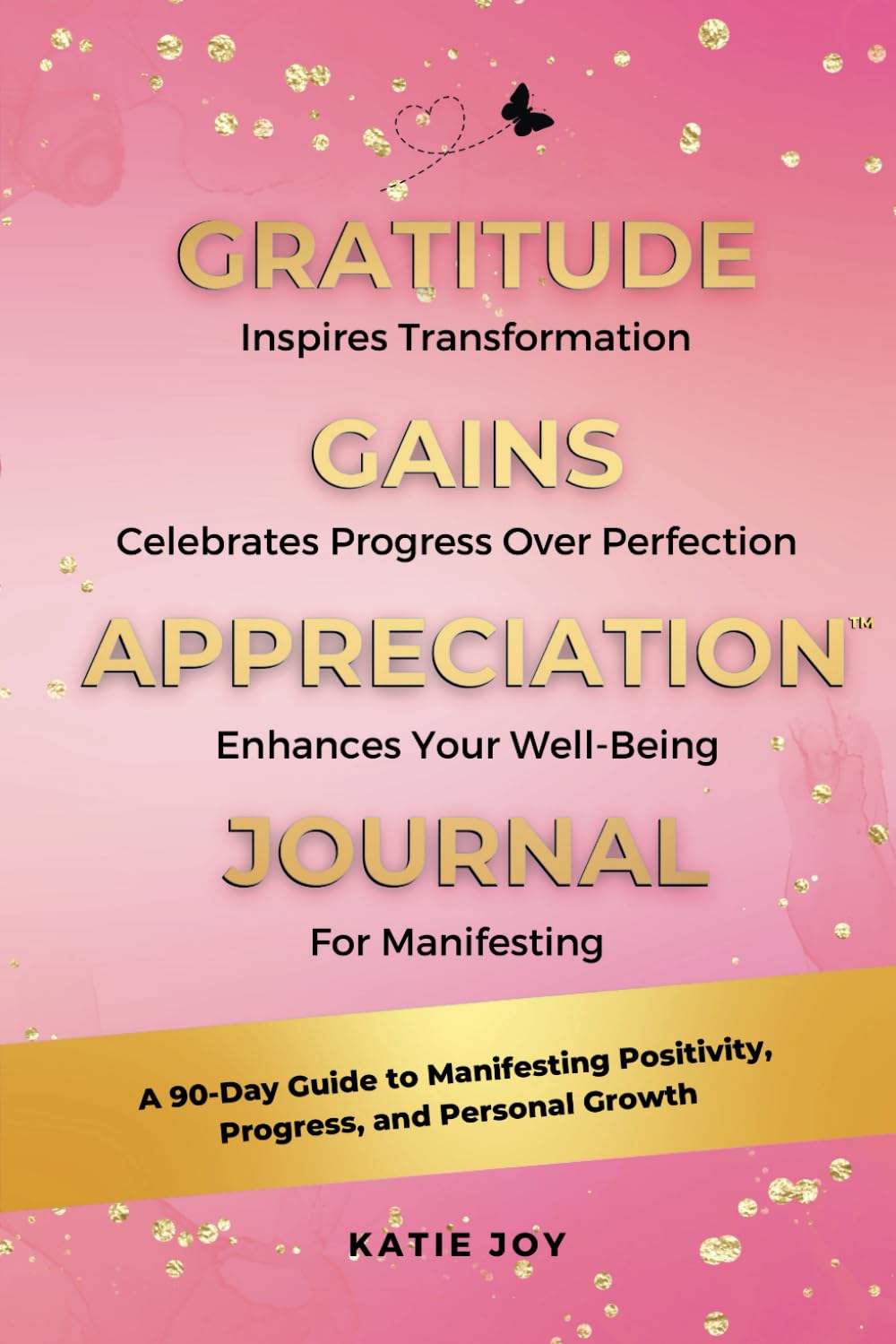 Gratitude Gains Appreciation Journal: A 90-Day Guide to Manifesting Positivity, Progress, and Personal Growth