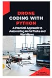 Drone Coding with Python: A Practical Approach to Automating Aerial Tasks and Workflows