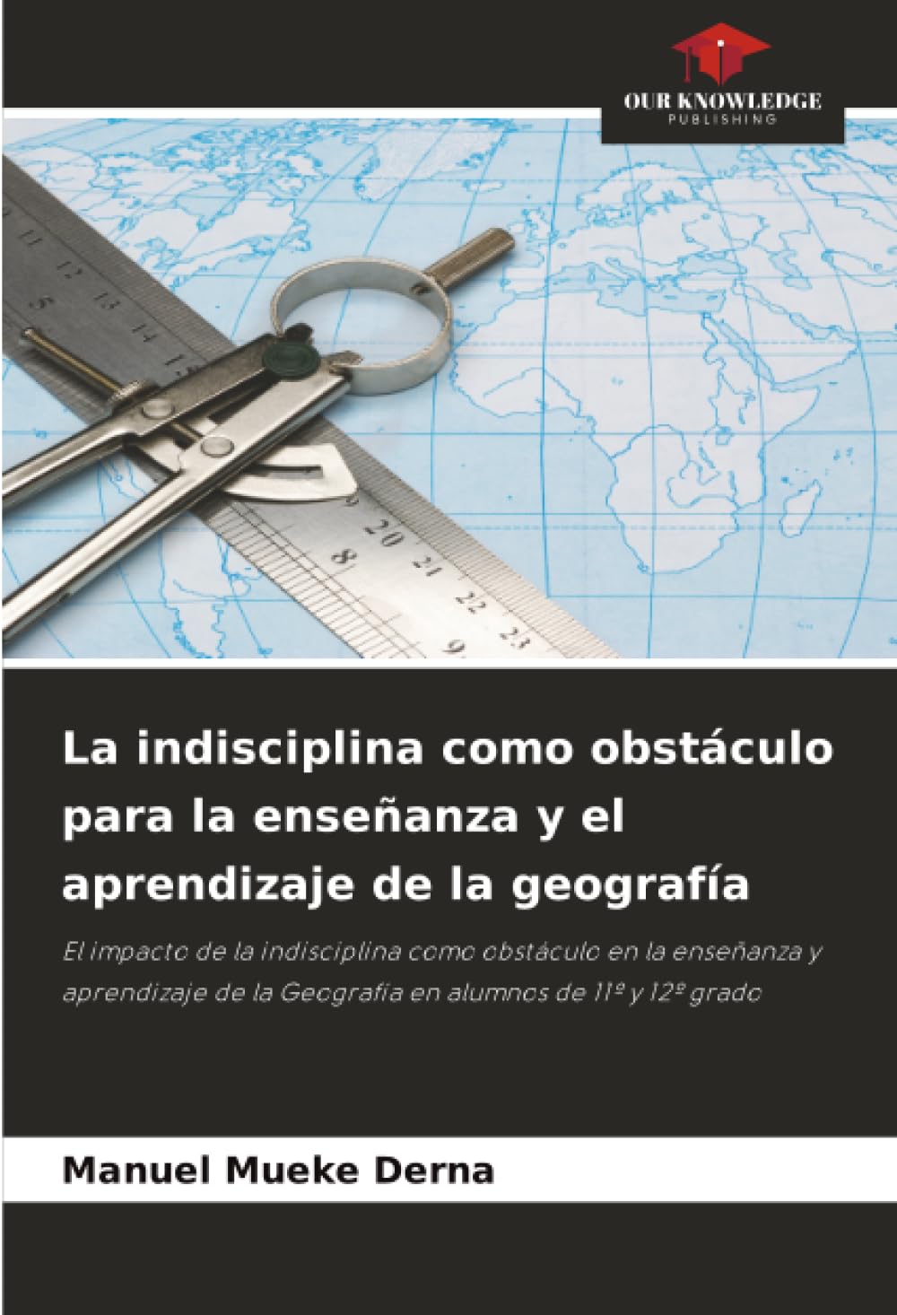 La indisciplina como obstáculo para la enseñanza y el aprendizaje de la geografía: El impacto de la indisciplina como obstáculo en la enseñanza y ... de la Geografía en alumnos de 11º y 12º grado