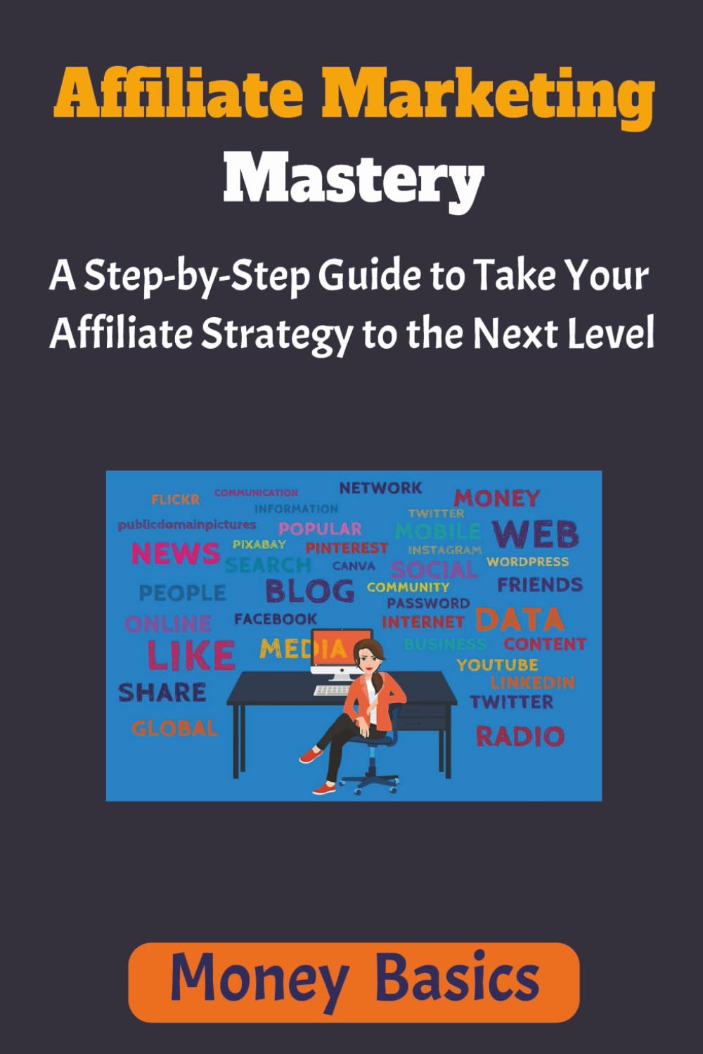 Affiliate Marketing Mastery: A Step-by-Step Guide to Take Your Affiliate Strategy to the Next Level
