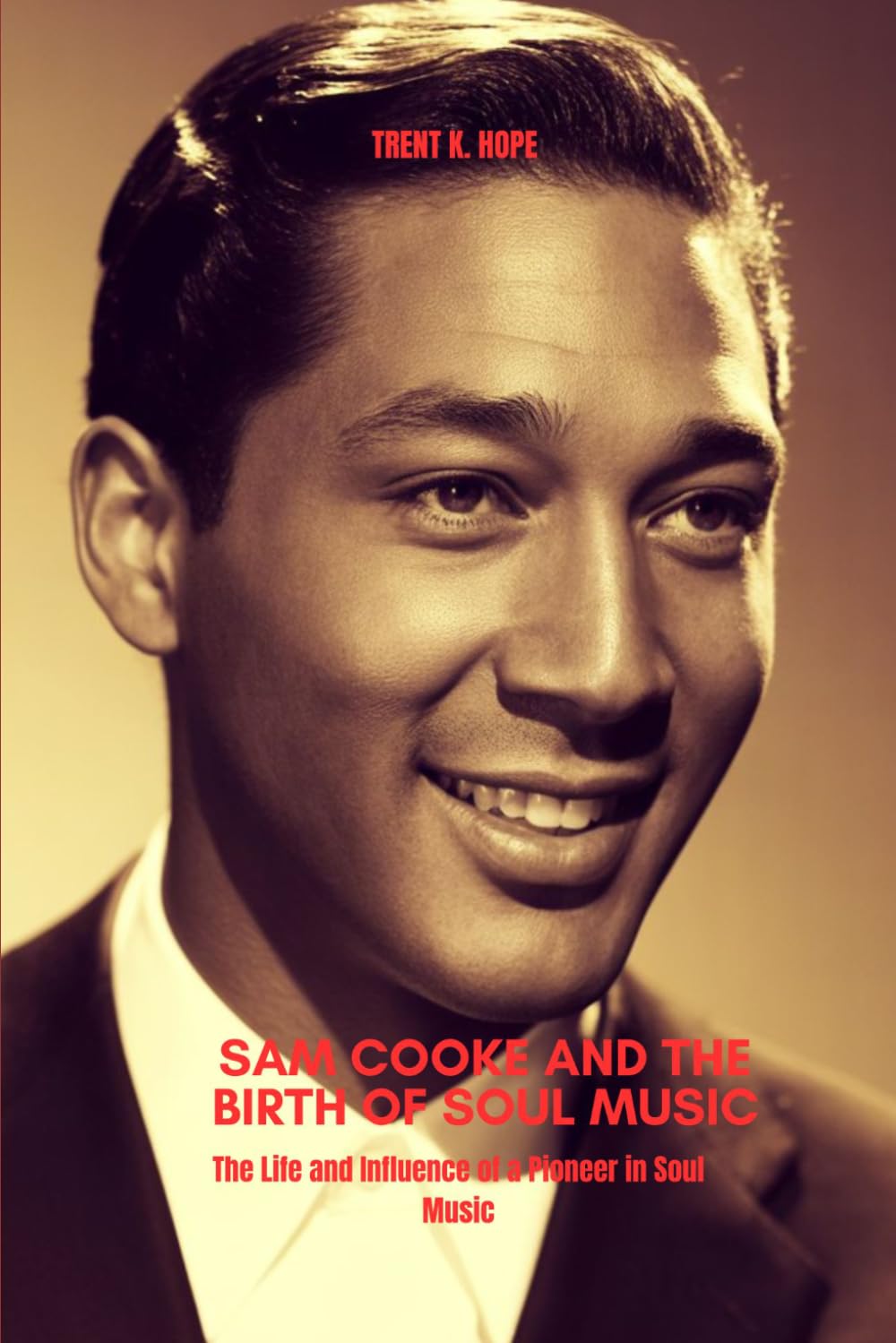 SAM COOKE AND THE BIRTH OF SOUL MUSIC: The Life and Influence of a Pioneer in Soul Music