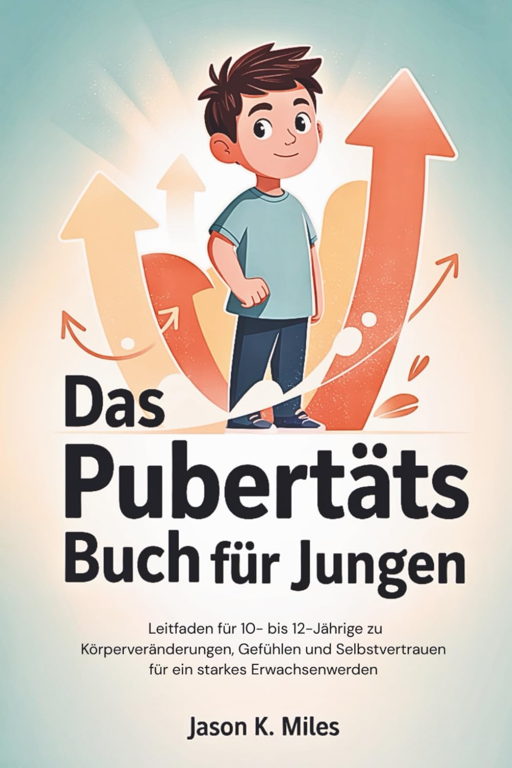 Das Pubertäts Buch für Jungen: Leitfaden für 10- bis 12-Jährige zu Körperveränderungen, Gefühlen und Selbstvertrauen für ein starkes Erwachsenwerden