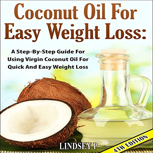 Coconut Oil for Easy Weight Loss, 4th Edition: A Step by Step Guide for Using Virgin Coconut Oil for Quick and Easy Weight Loss